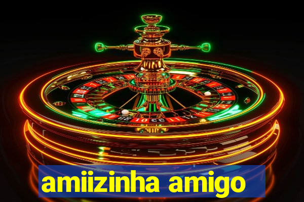 amiizinha amigo